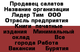 Продавец салатов › Название организации ­ Лидер Тим, ООО › Отрасль предприятия ­ Книги, печатные издания › Минимальный оклад ­ 18 000 - Все города Работа » Вакансии   . Бурятия респ.